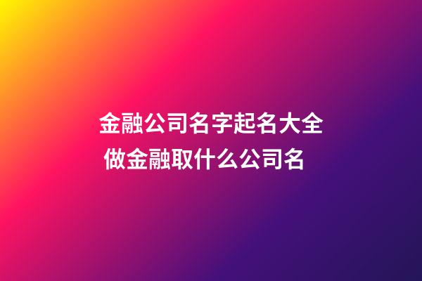 金融公司名字起名大全 做金融取什么公司名
